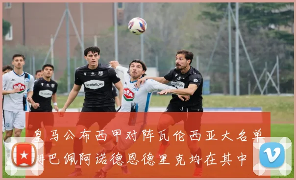 皇马公布西甲对阵瓦伦西亚大名单姆巴佩阿诺德恩德里克均在其中