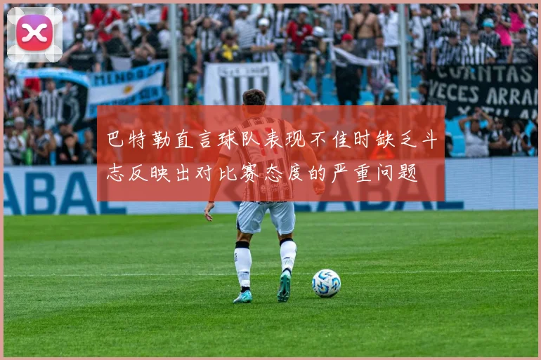 巴特勒直言球队表现不佳时缺乏斗志反映出对比赛态度的严重问题