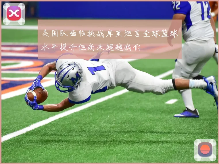 美国队面临挑战库里坦言全球篮球水平提升但尚未超越我们