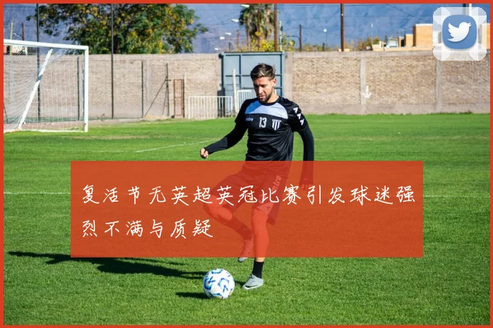 复活节无英超英冠比赛引发球迷强烈不满与质疑