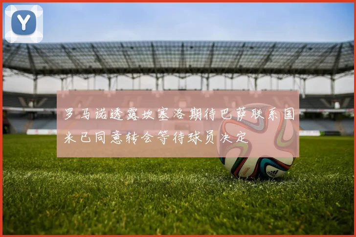 罗马诺透露坎塞洛期待巴萨联系国米已同意转会等待球员决定