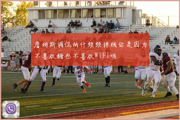 詹姆斯调侃纳什频频掉线你是因为不喜欢糖也不喜欢WiFi吗