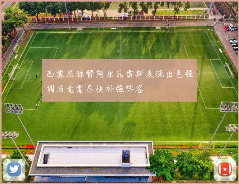西蒙尼称赞阿尔瓦雷斯表现出色强调马竞需尽快补强阵容