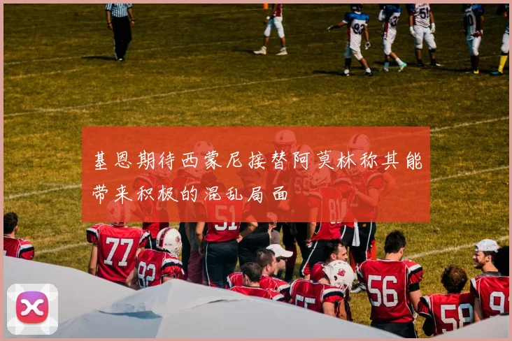 基恩期待西蒙尼接替阿莫林称其能带来积极的混乱局面