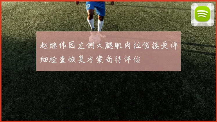 赵继伟因左侧大腿肌肉拉伤接受详细检查恢复方案尚待评估