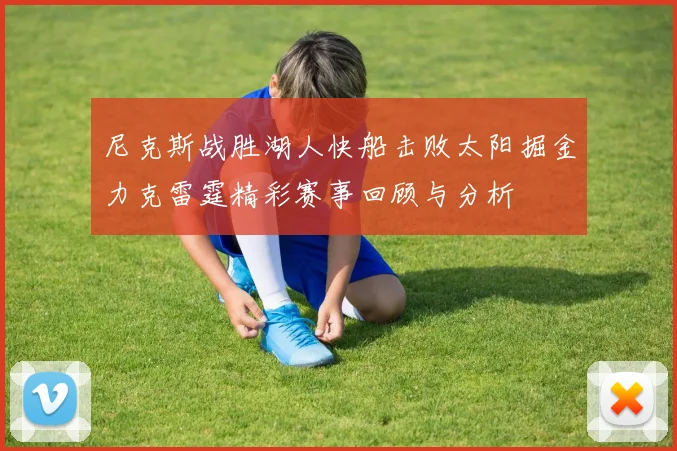 尼克斯战胜湖人快船击败太阳掘金力克雷霆精彩赛事回顾与分析