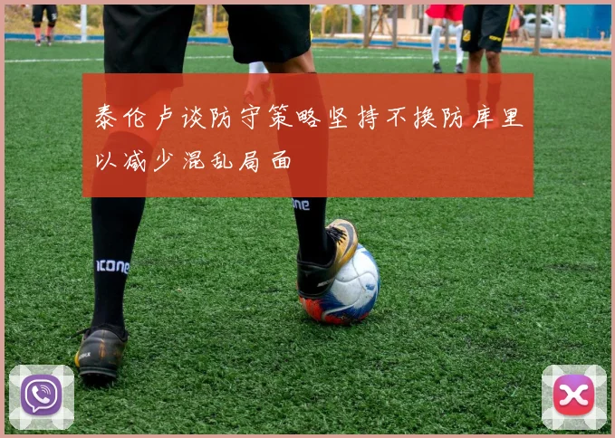 泰伦卢谈防守策略坚持不换防库里以减少混乱局面
