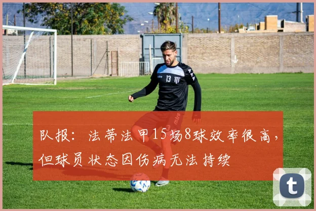 队报：法蒂法甲15场8球效率很高，但球员状态因伤病无法持续