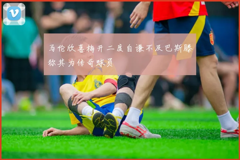 马伦欣喜梅开二度自谦不及巴斯滕称其为传奇球员