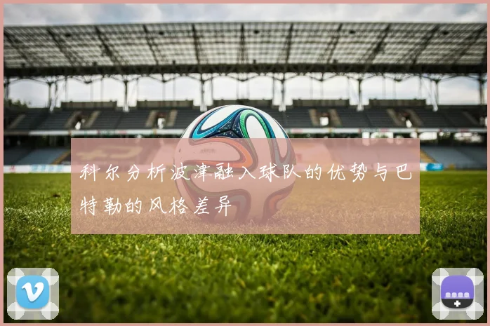 科尔分析波津融入球队的优势与巴特勒的风格差异