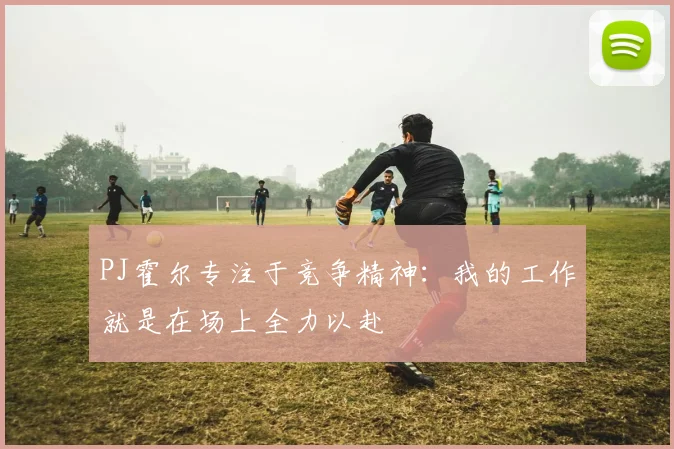PJ霍尔专注于竞争精神：我的工作就是在场上全力以赴