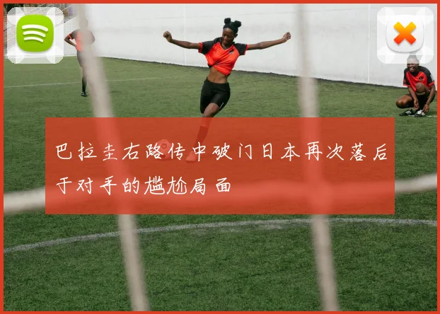 巴拉圭右路传中破门日本再次落后于对手的尴尬局面
