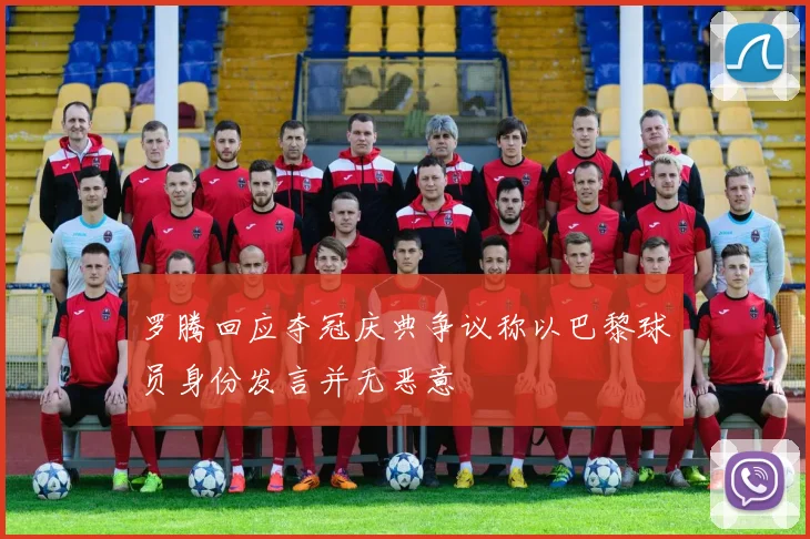 罗腾回应夺冠庆典争议称以巴黎球员身份发言并无恶意