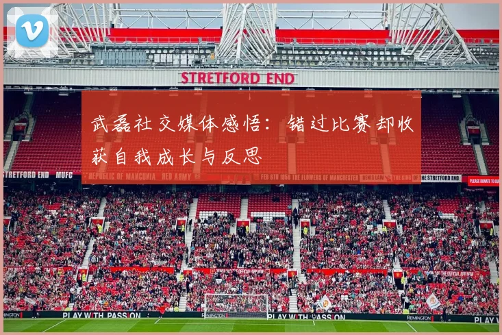 武磊社交媒体感悟：错过比赛却收获自我成长与反思