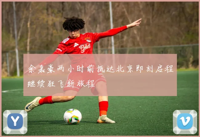 余嘉豪两小时前抵达北京即刻启程继续狂飞新旅程
