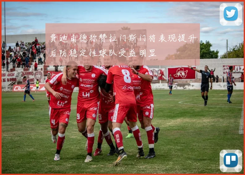 费迪南德称赞拉门斯门将表现提升后防稳定性球队受益明显